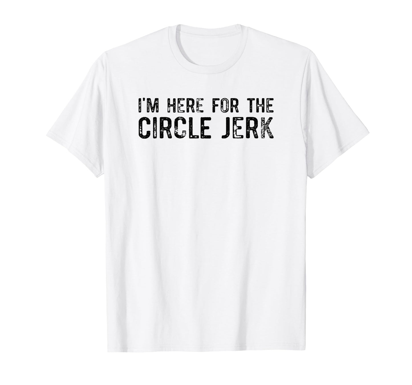 I'm Here For The Circle Jerk T-Shirt