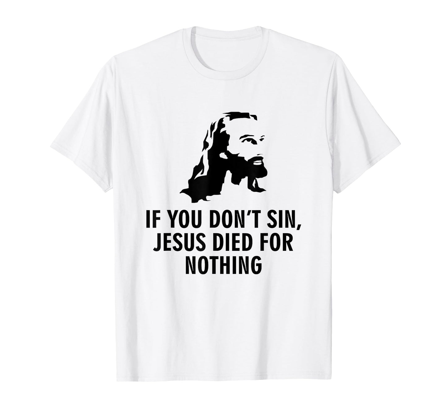 If you don't sin Jesus died for nothing T-Shirt