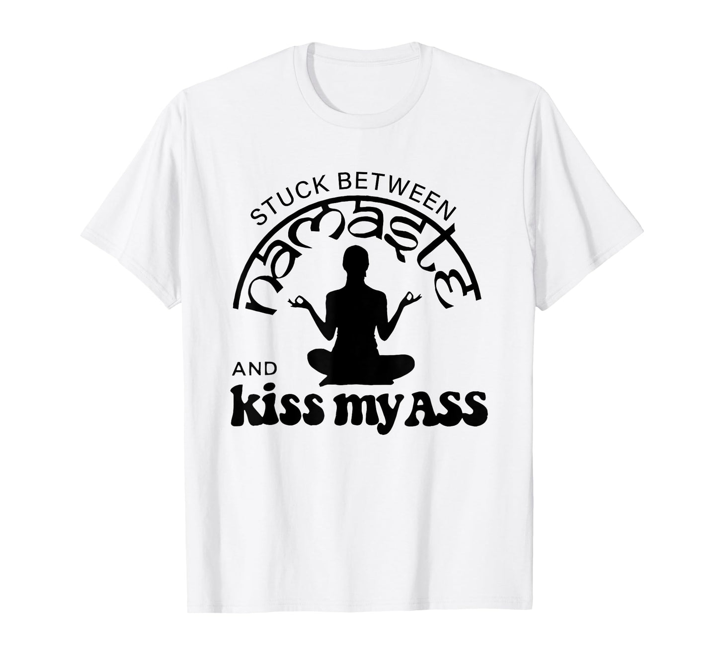 Stuck Between Namaste And Kiss My Ass T-Shirt