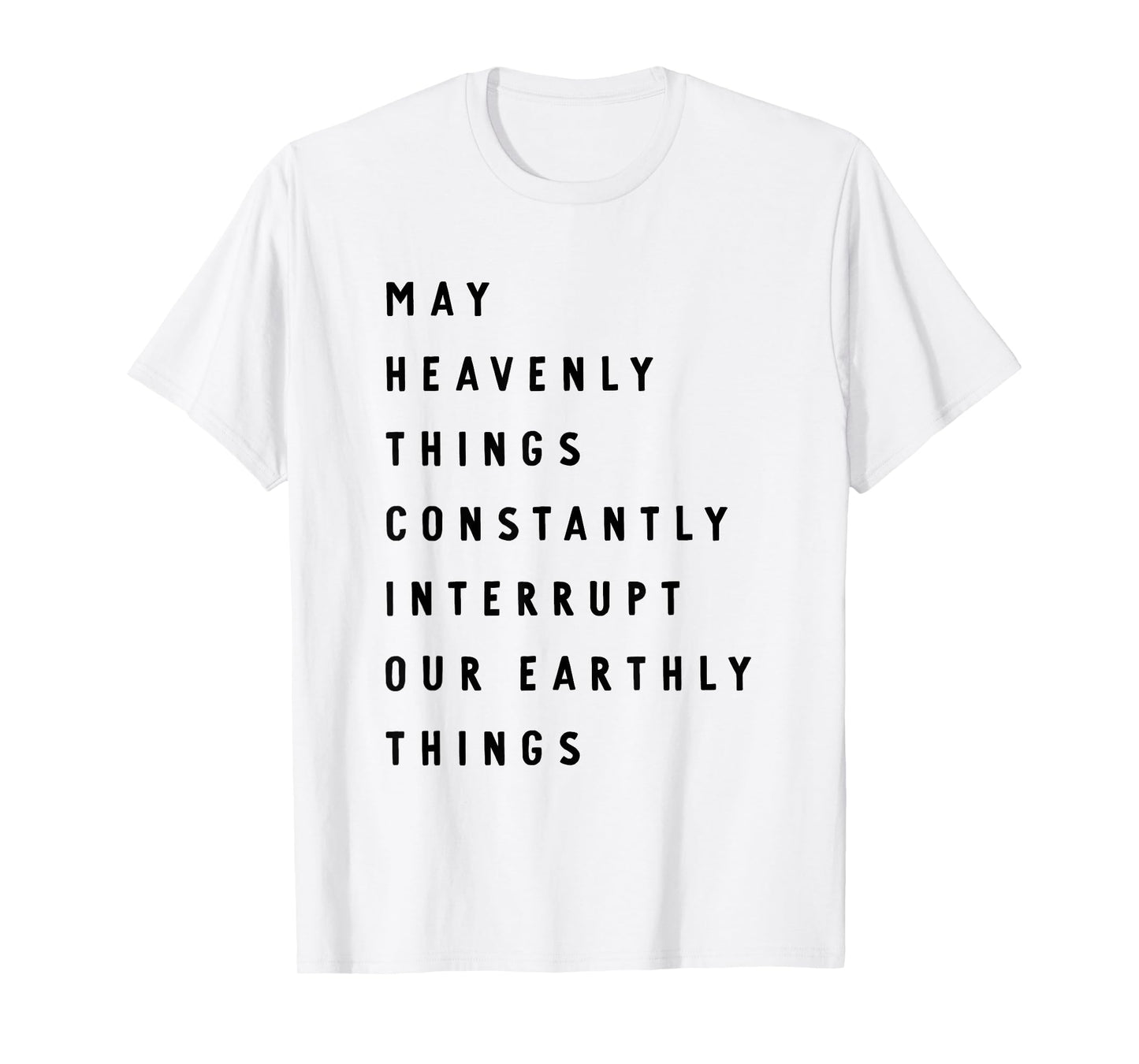 May Heavenly Things Constanly Interrupt Our Eathly Things T-Shirt