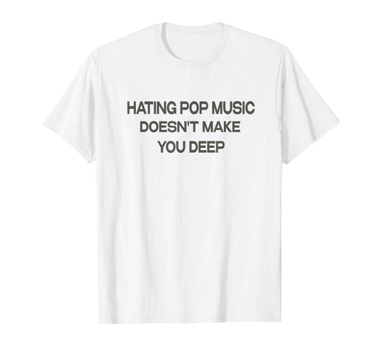 Hating Pop Music Doesn't Make You Deep T-Shirt