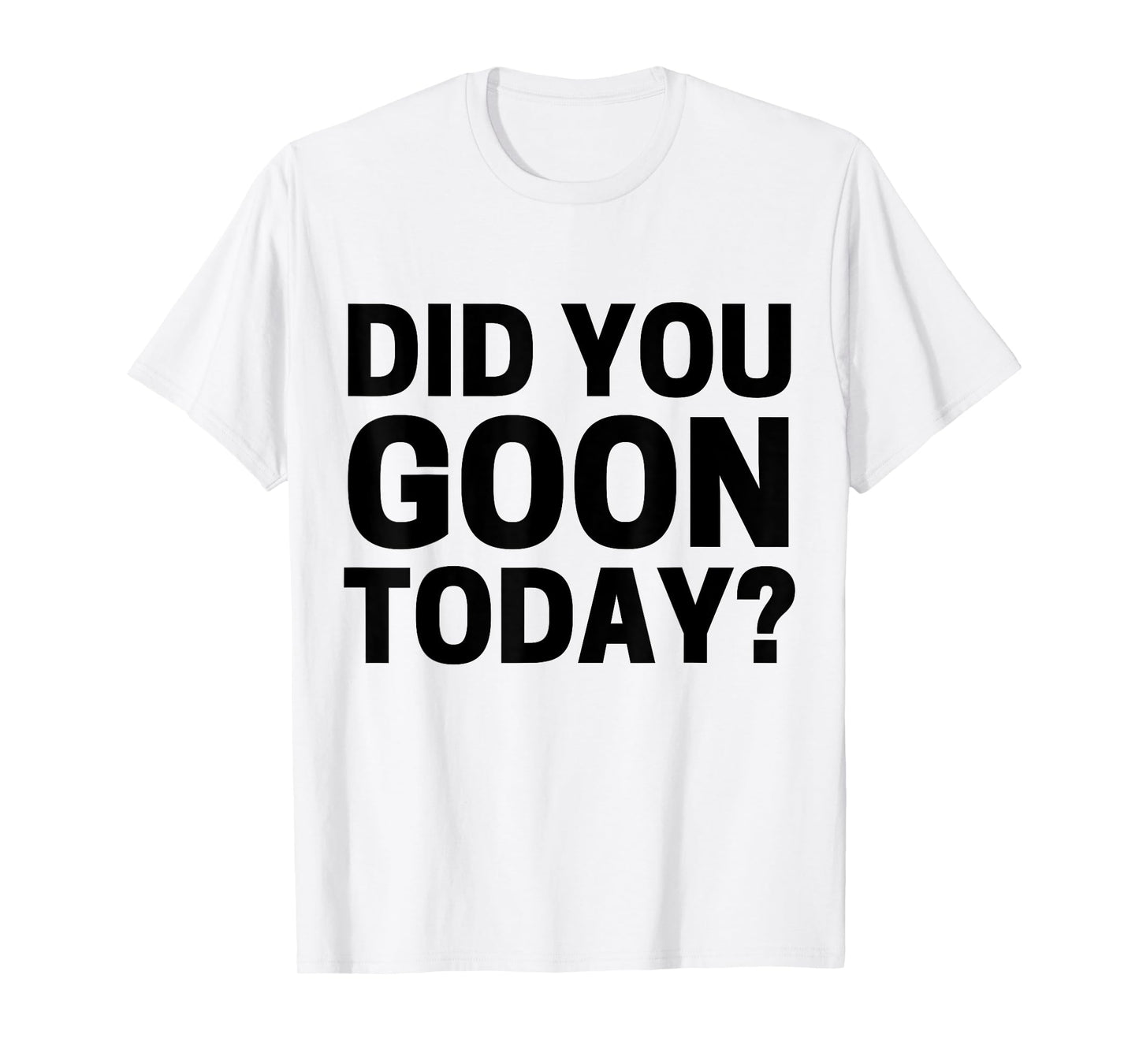 Did You Goon Today T-Shirt
