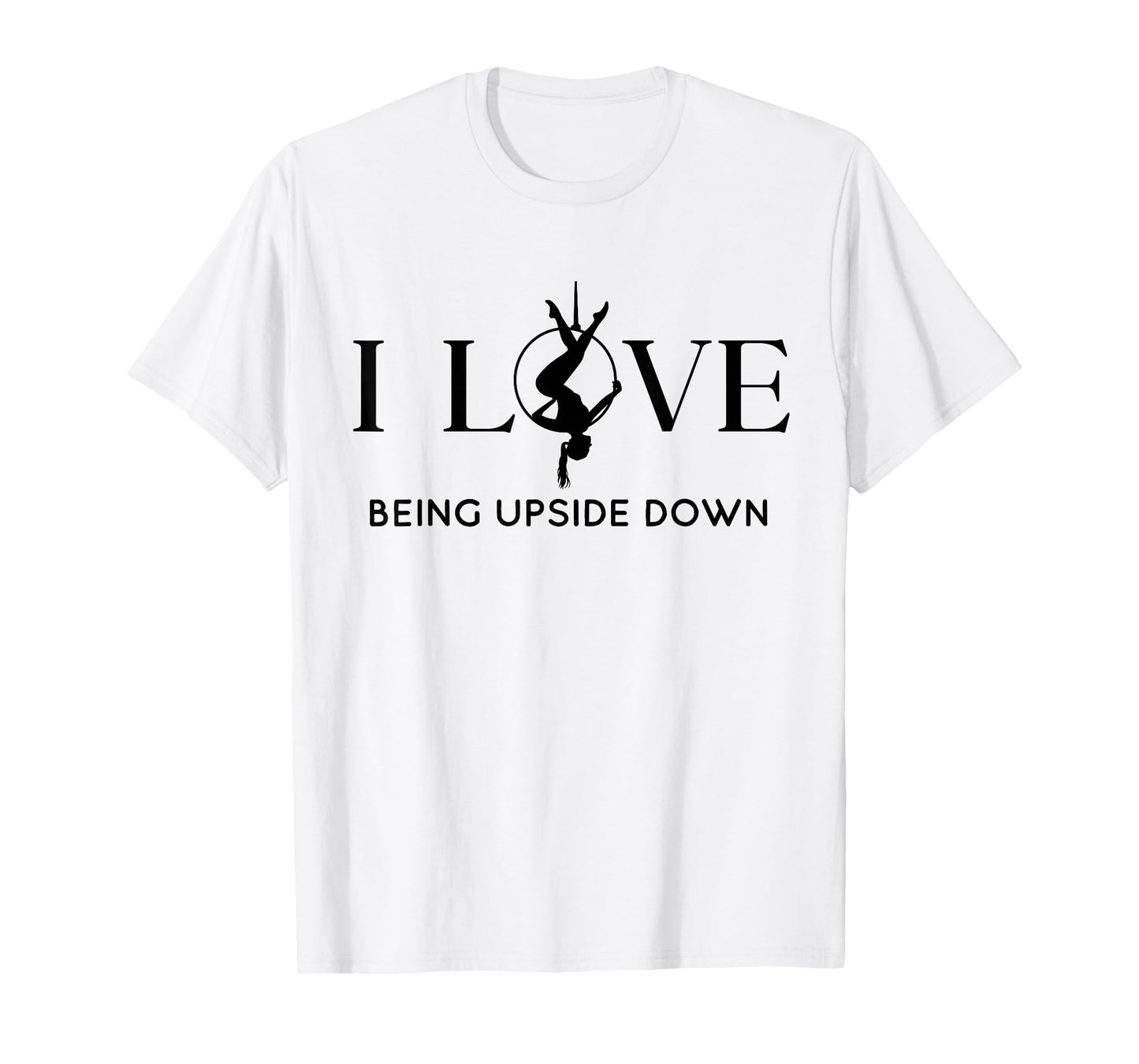 I Love Being Upside Down, Aerial Hoop, Aerial Yoga Gifts T-Shirt