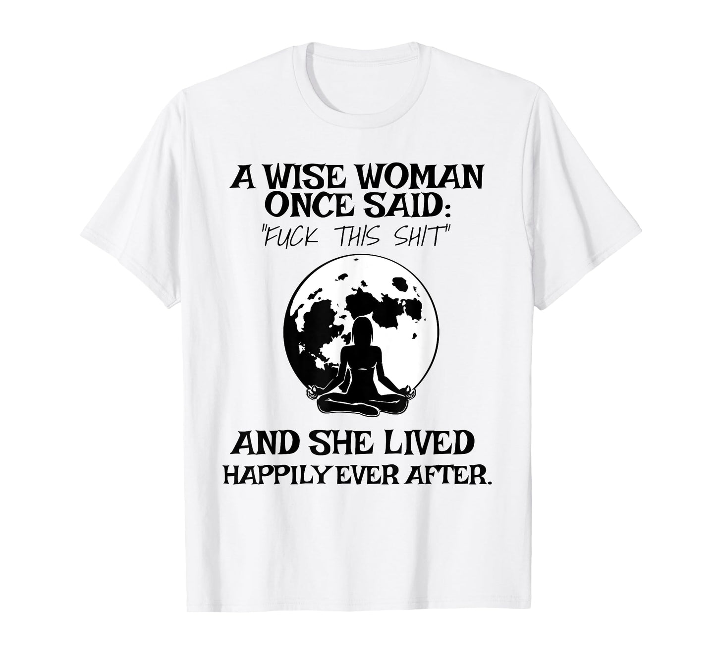 Wise Woman Once Said Fuck This Shit Lived Happily Ever After T-Shirt