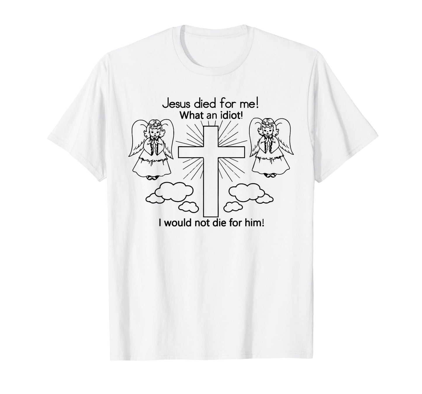 Jesus Died For Me, I would not die for him T-shirt Best GIft T-Shirt