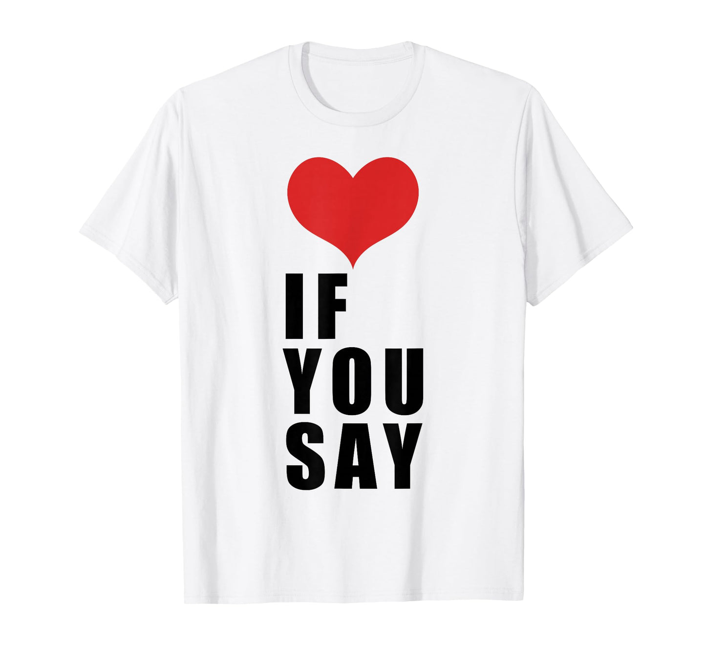 Love If You Say T-Shirt