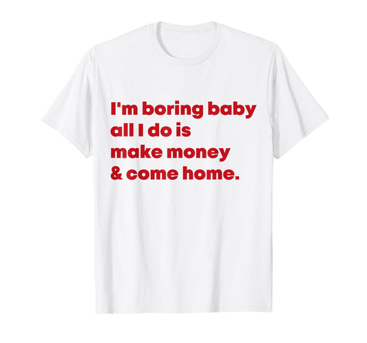 I'm Boring Baby All I Do Is Make Money And Come Home T-Shirt