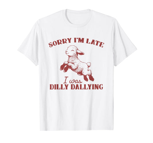Sorry I'M Late I Was Dilly Dallying T-Shirt