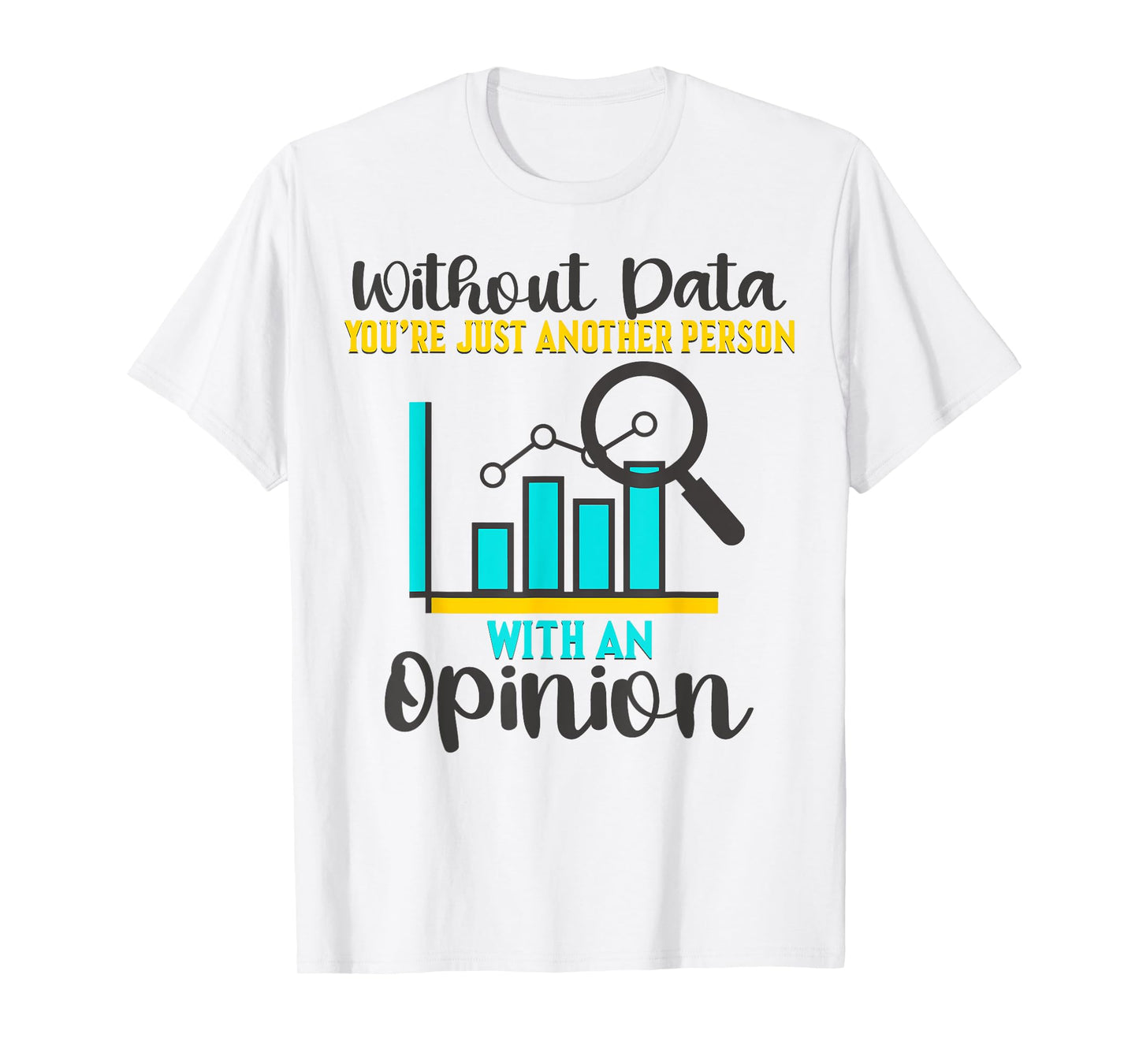 Without Data, You're Just Another Person With An Opinion T-Shirt