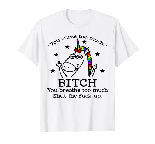 Unicorn You Curse Too Much Bitch You Breathe Too Much T-Shirt