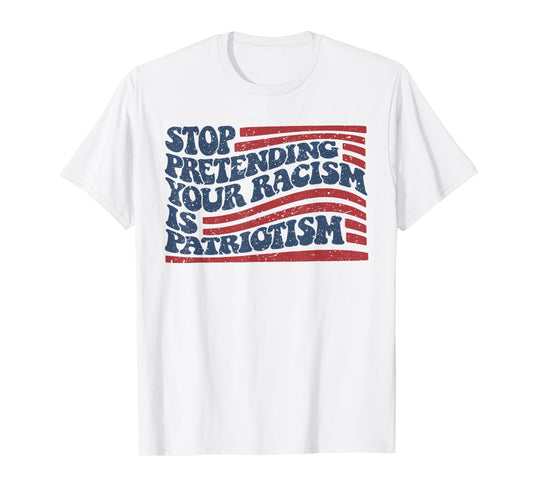 Stop Pretending Your Racism Is Patriotism T-Shirt