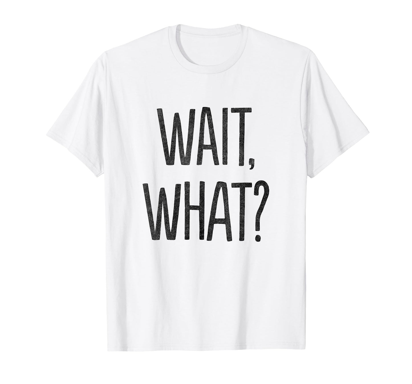 Wait, What? T-Shirt T-Shirt