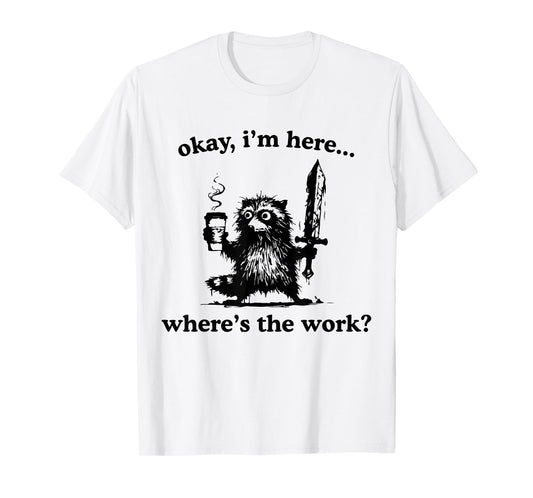 Okay I'm Here Where's The Work Raccoon With Coffee And Sword T-Shirt