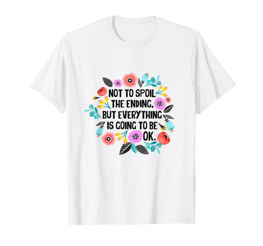 Not to spoil the ending but everything is going to be ok T-Shirt
