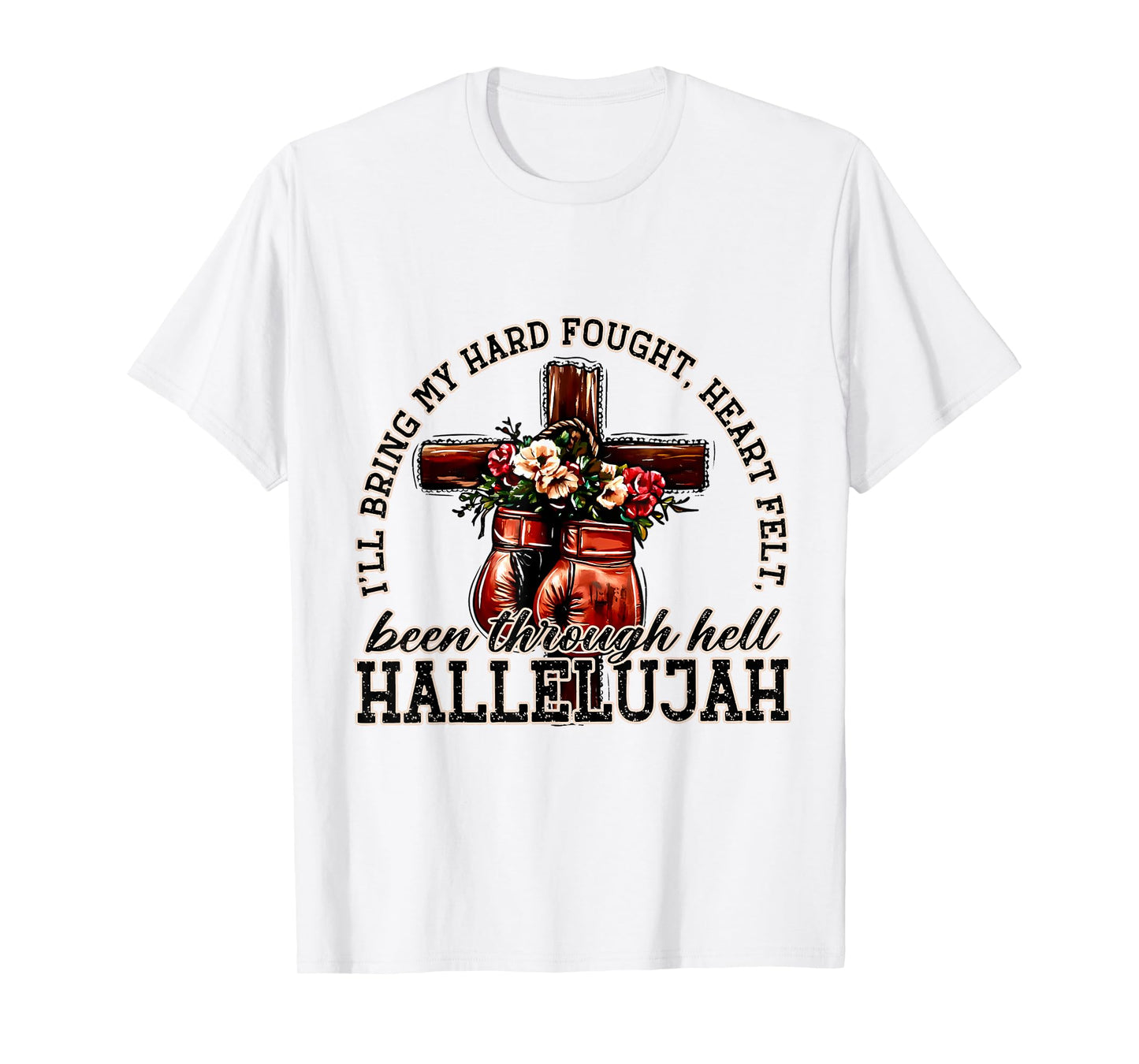 I'll Bring My Hard Fought Heart Felt Been Hallelujah T-Shirt