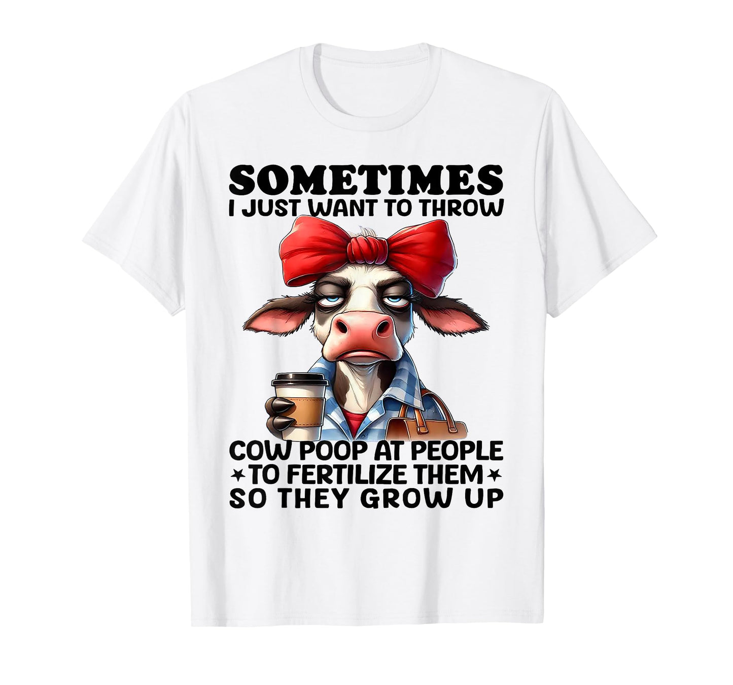 Sometimes I Just Want To Throw Cow Poop At People T-Shirt