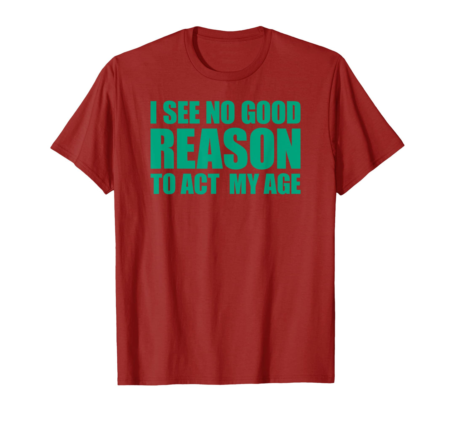 I See No Good Reason To Act My Age T-Shirt