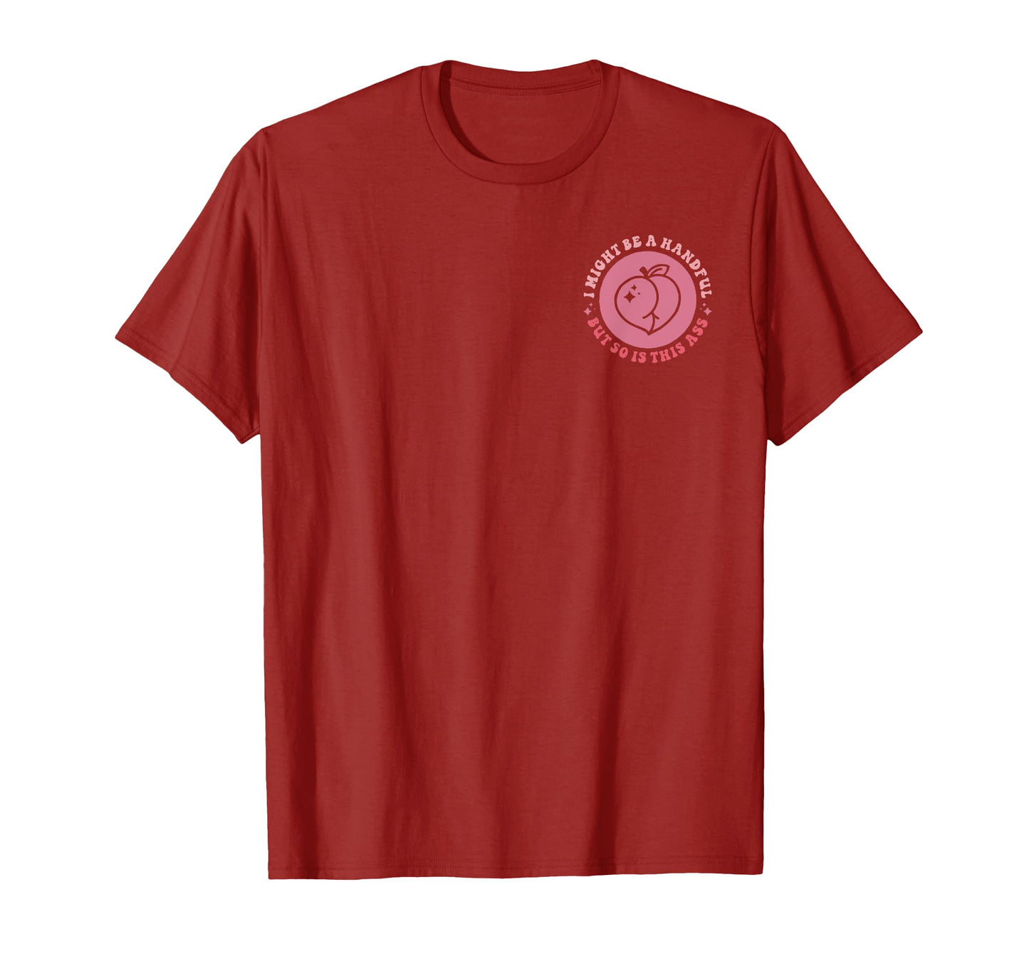 I Might Be A Handful But So Is This A.s.s (Front And Back) T-Shirt