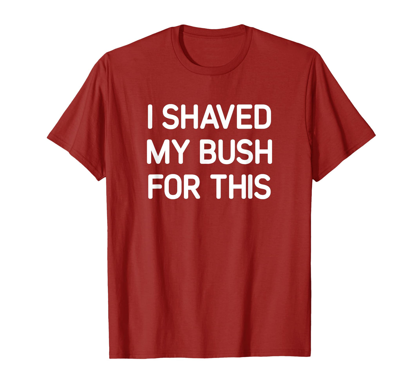 I Shaved My Bush For This, Funny, Jokes, Sarcastic T-Shirt