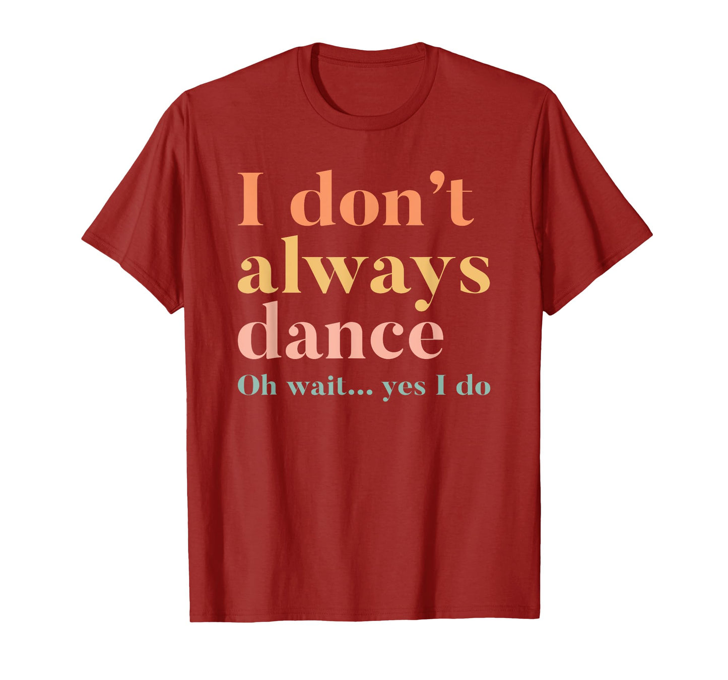 I Don't Always Dance Oh Wait Yes I Do T-Shirt