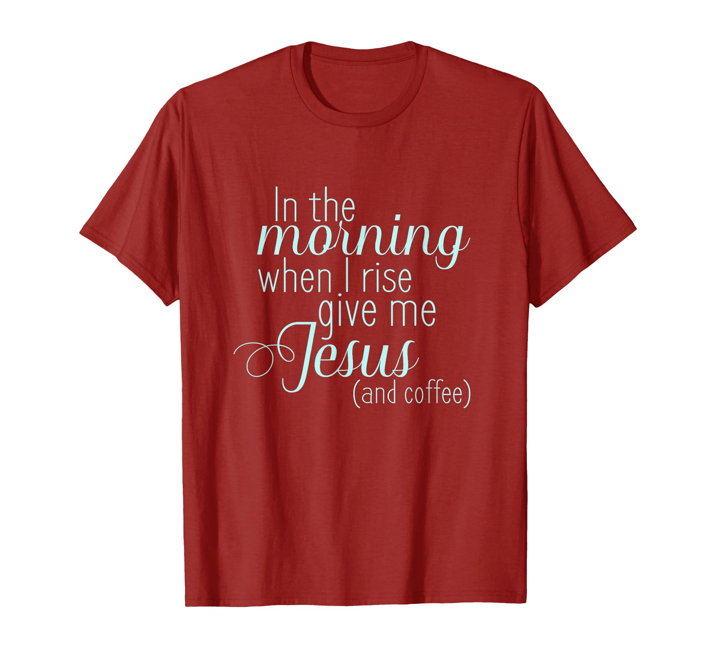 In The Morning When I Rise Give me Jesus and Coffee T Shirt