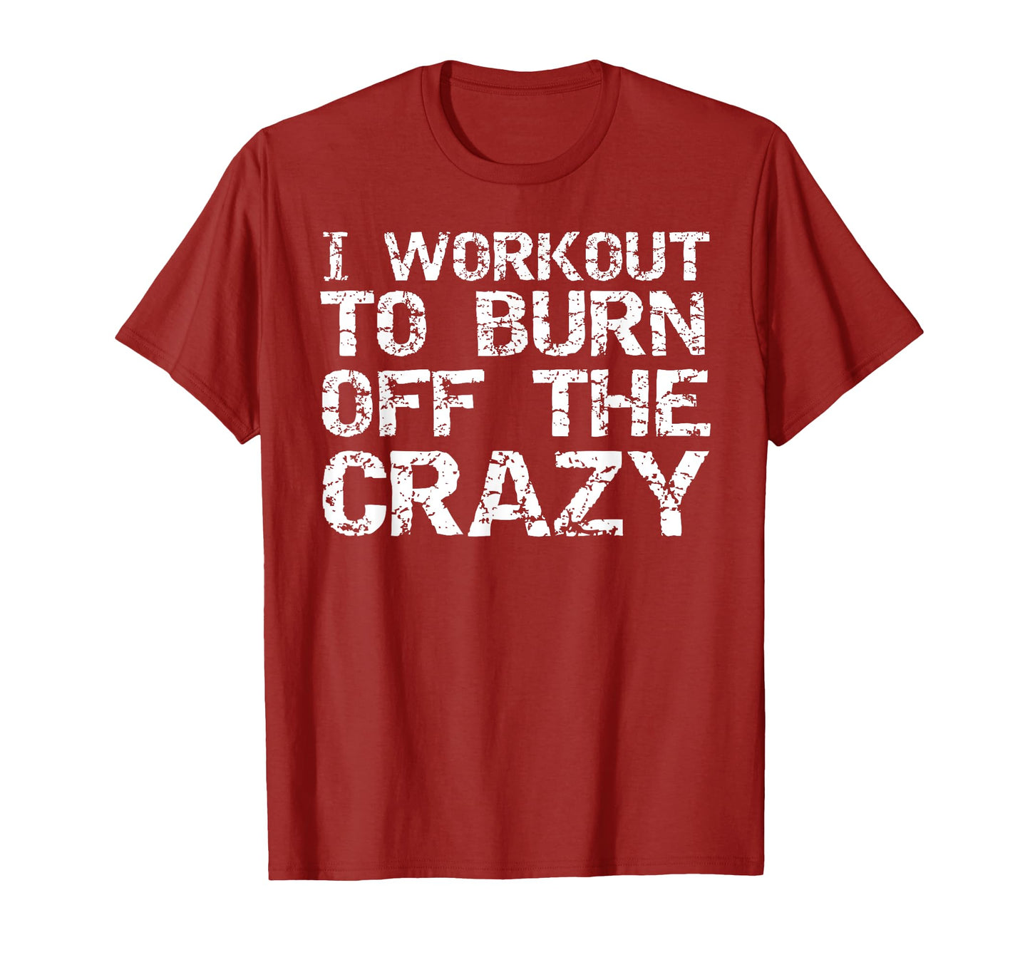 I Workout to Burn off the Crazy Shirt Funny Workout T-Shirt T-Shirt
