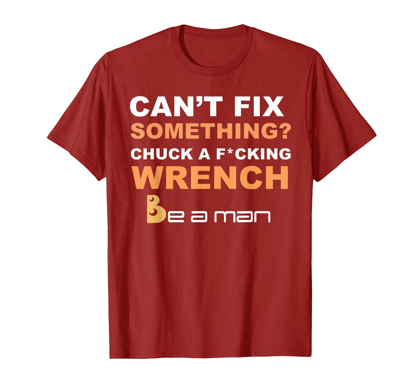 Can't Fix Something Chuck a Wrench Be A Man T-Shirt