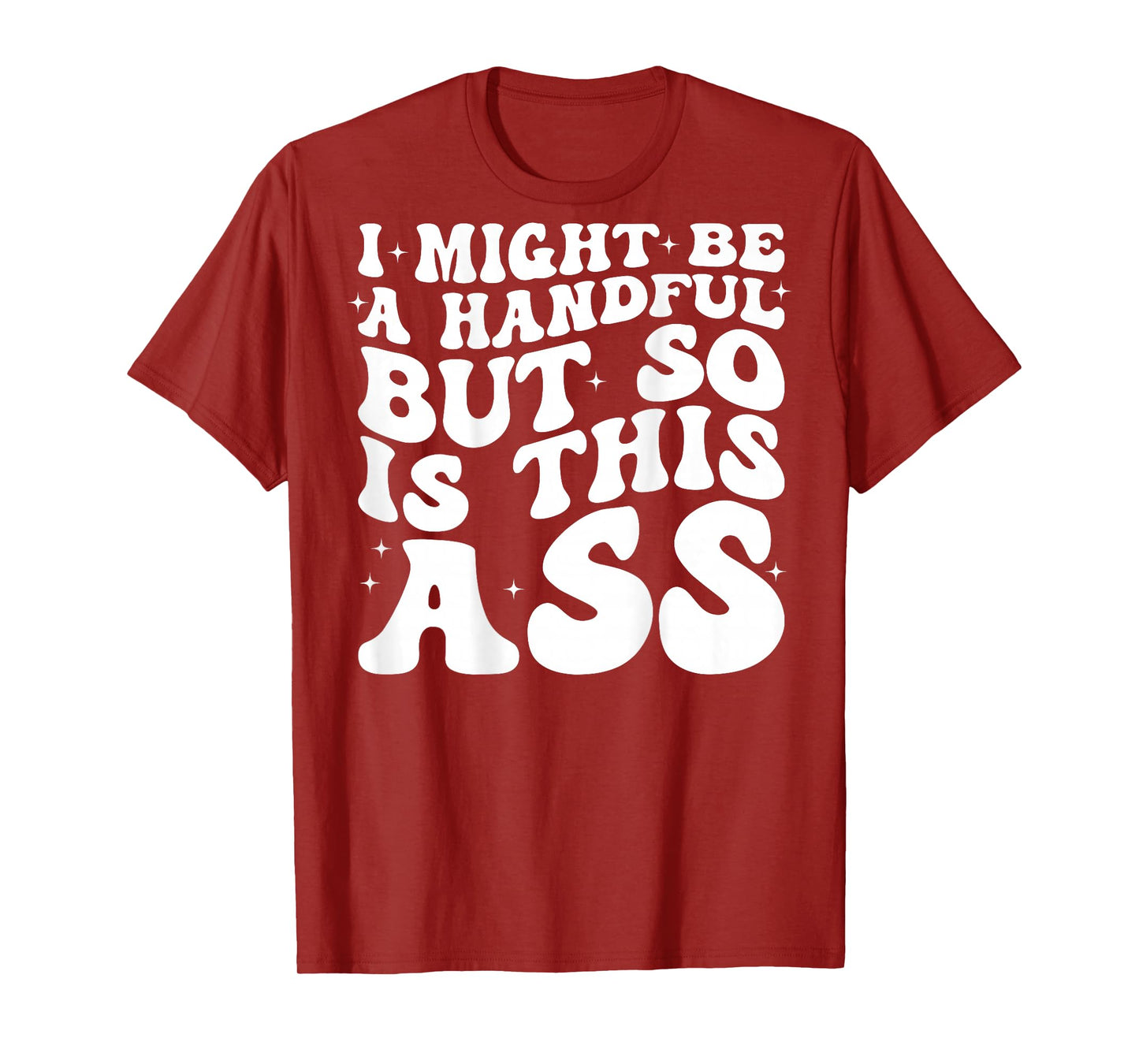 I Might Be A Handful But So Is This Ass (on back) T-Shirt