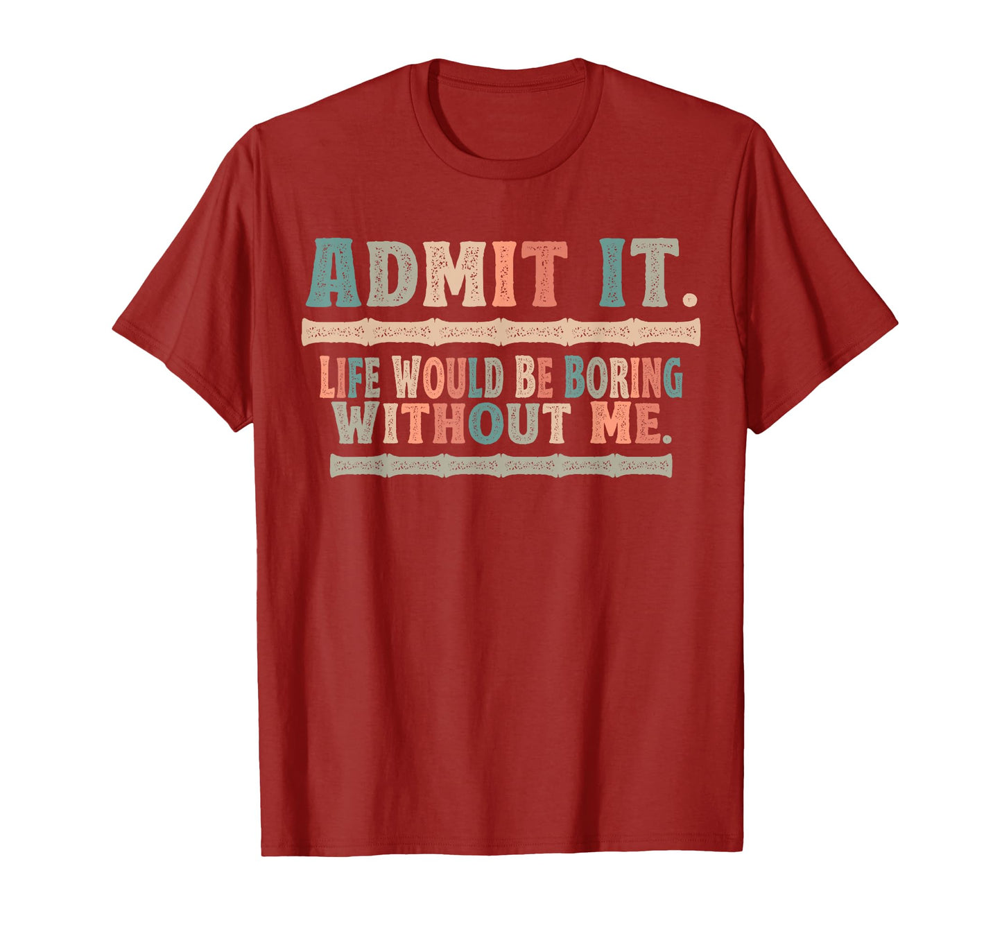 Admit It Life Would Be Boring Without Me Funny Sayings T-Shirt