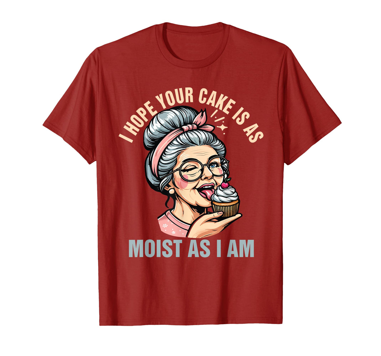 Sarcasm Humor Funny I Hope Your Cake Is As Moist As I'm T-Shirt