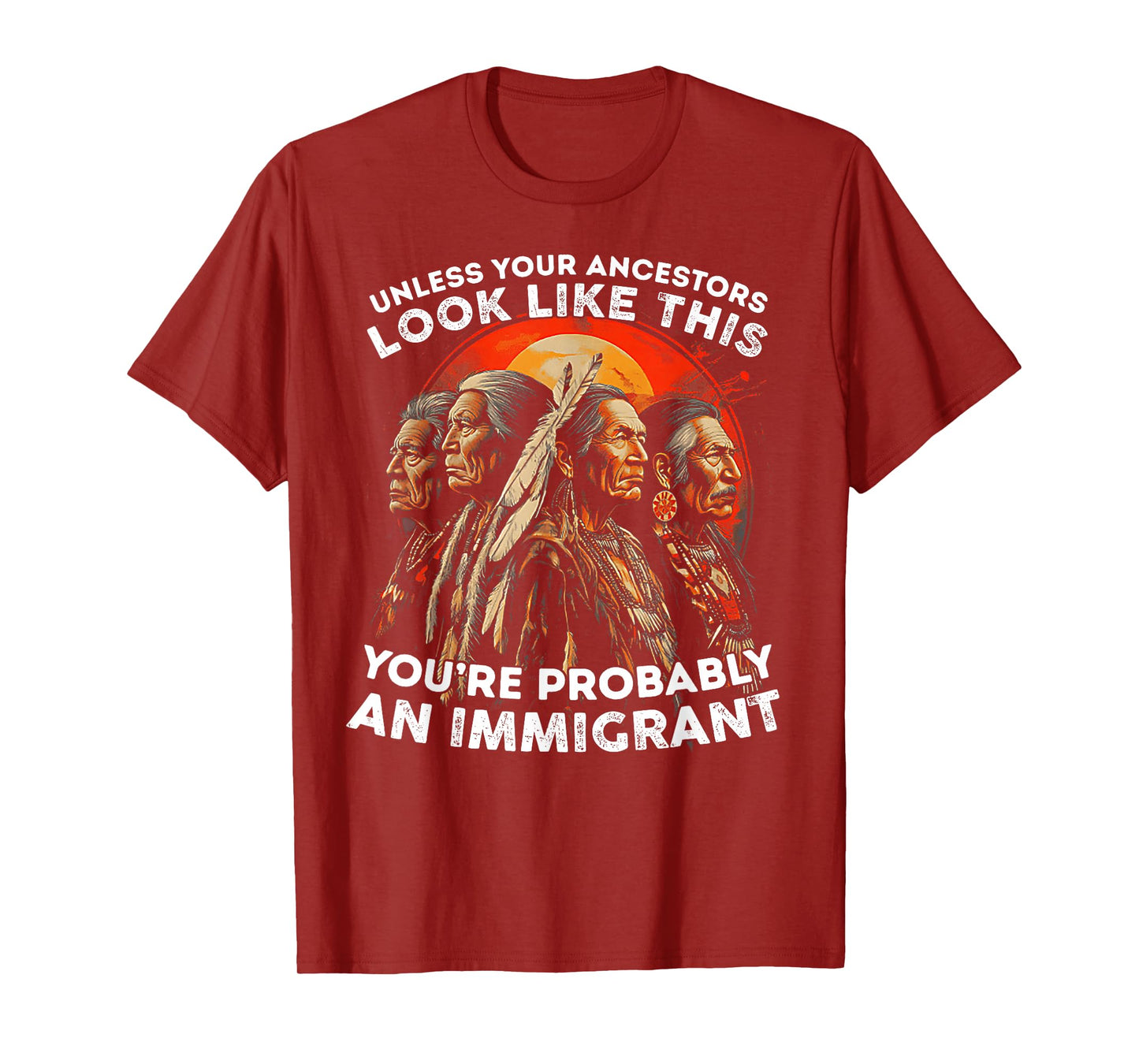 Unless Your Ancestors Look Like This Probably An Immigrant T-Shirt