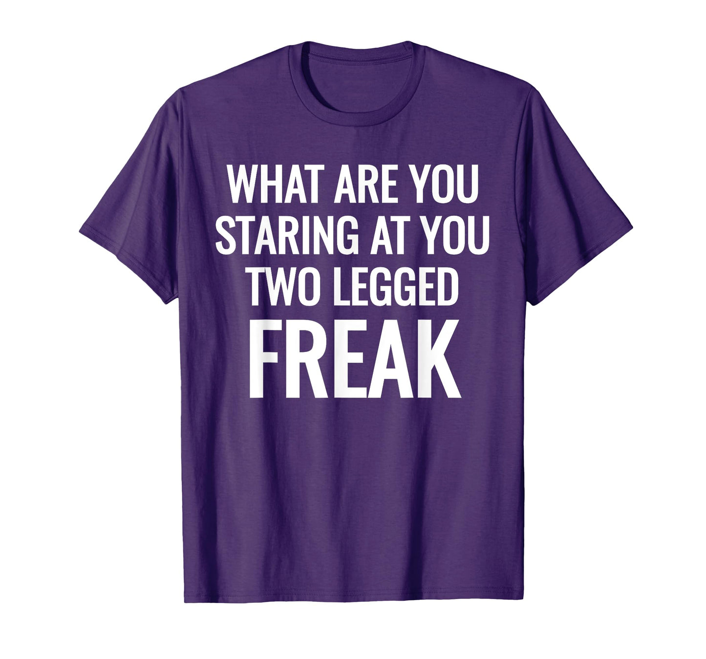What Are You Staring At You Two Legged Freak Humor T-Shirts T-Shirt