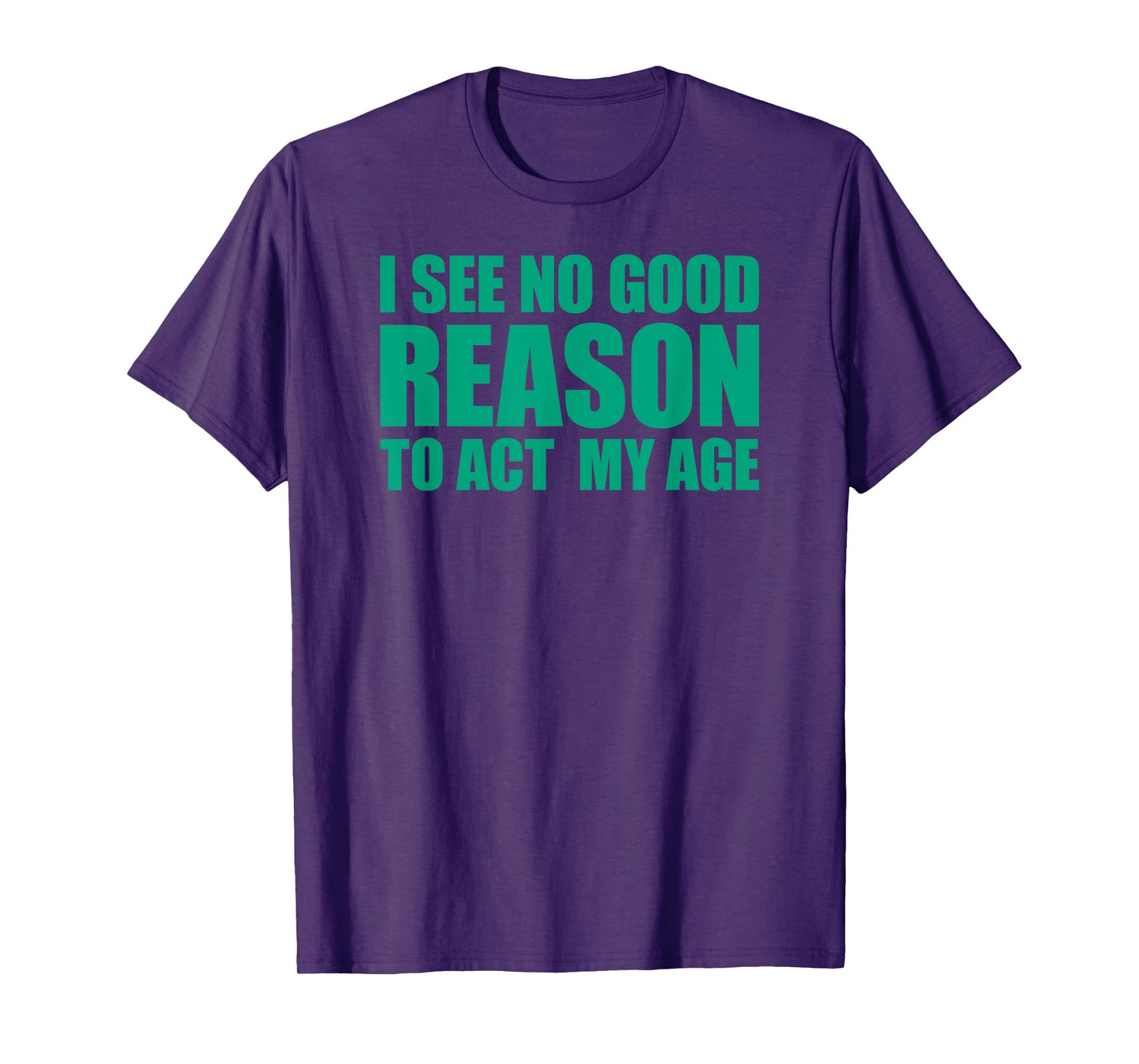I See No Good Reason To Act My Age T-Shirt