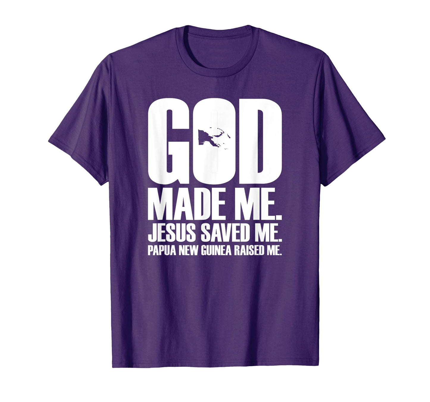 God Made Me. Jesus Saved Me. Papua New Guinea Raised Me. T-Shirt