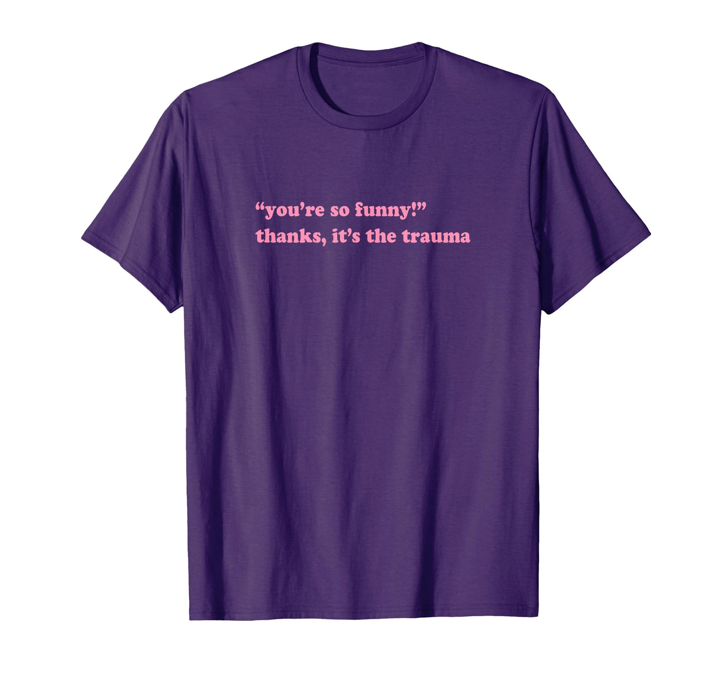 You're so funny thanks it's the trauma T-Shirt