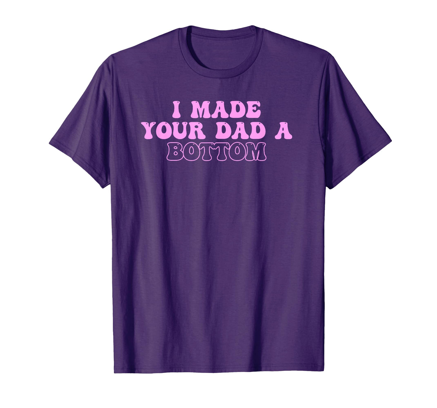 I Made Your Dad A Bottom Quote T-Shirt