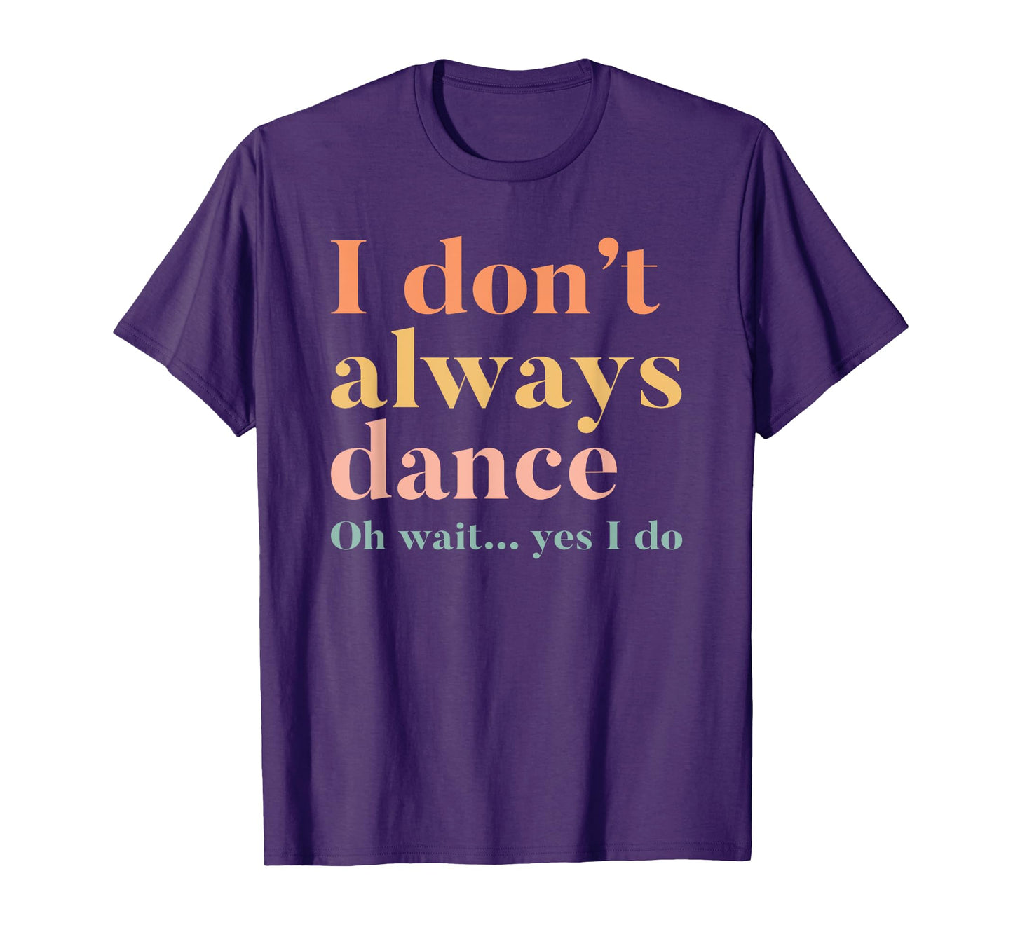 I Don't Always Dance Oh Wait Yes I Do T-Shirt