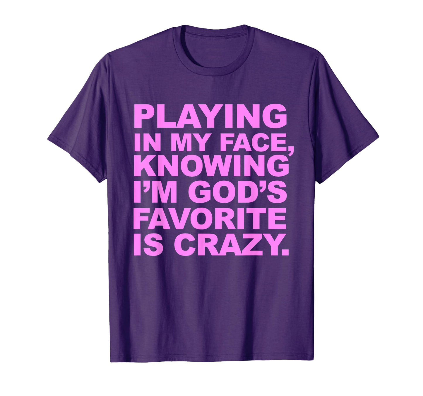 Playing In My Face Knowing I'm God's Favorite Is Crazy T-Shirt