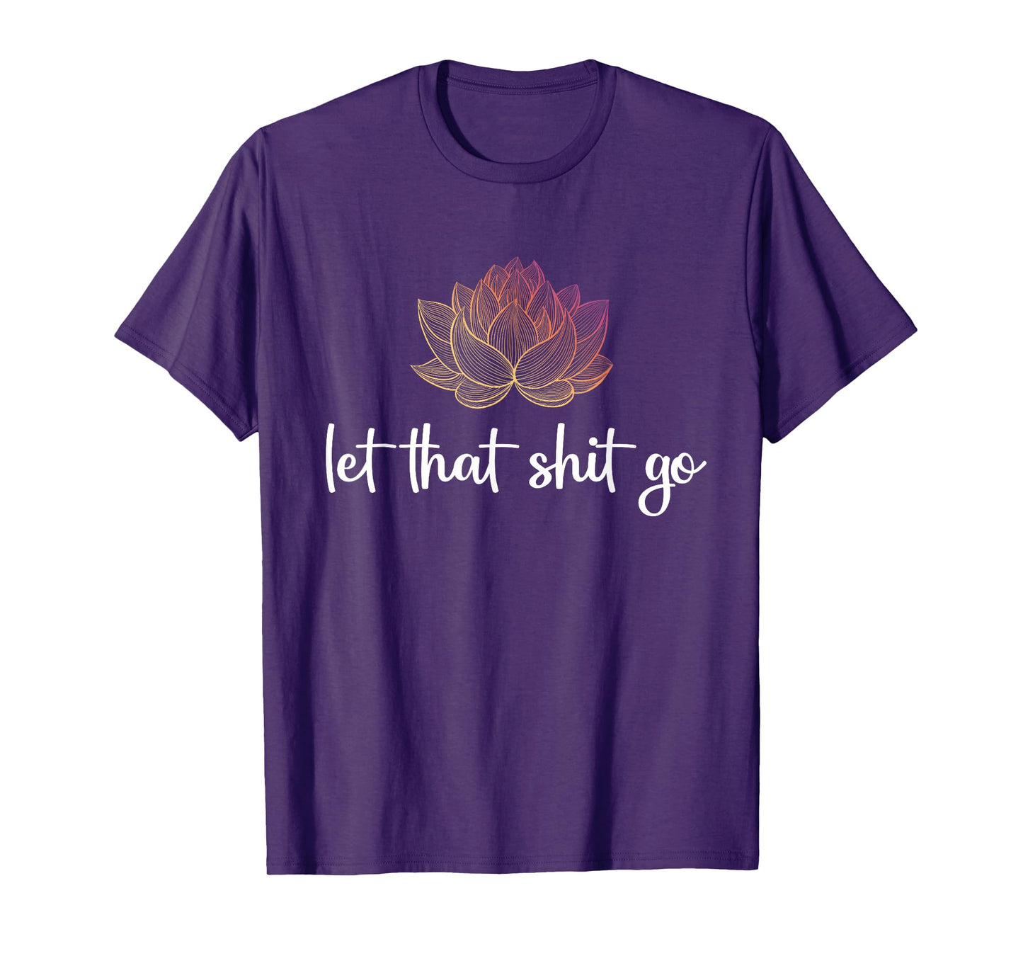 Let That Shit Go Lotus Funny Yoga Chakra Kundalini Yogi Gift T-Shirt