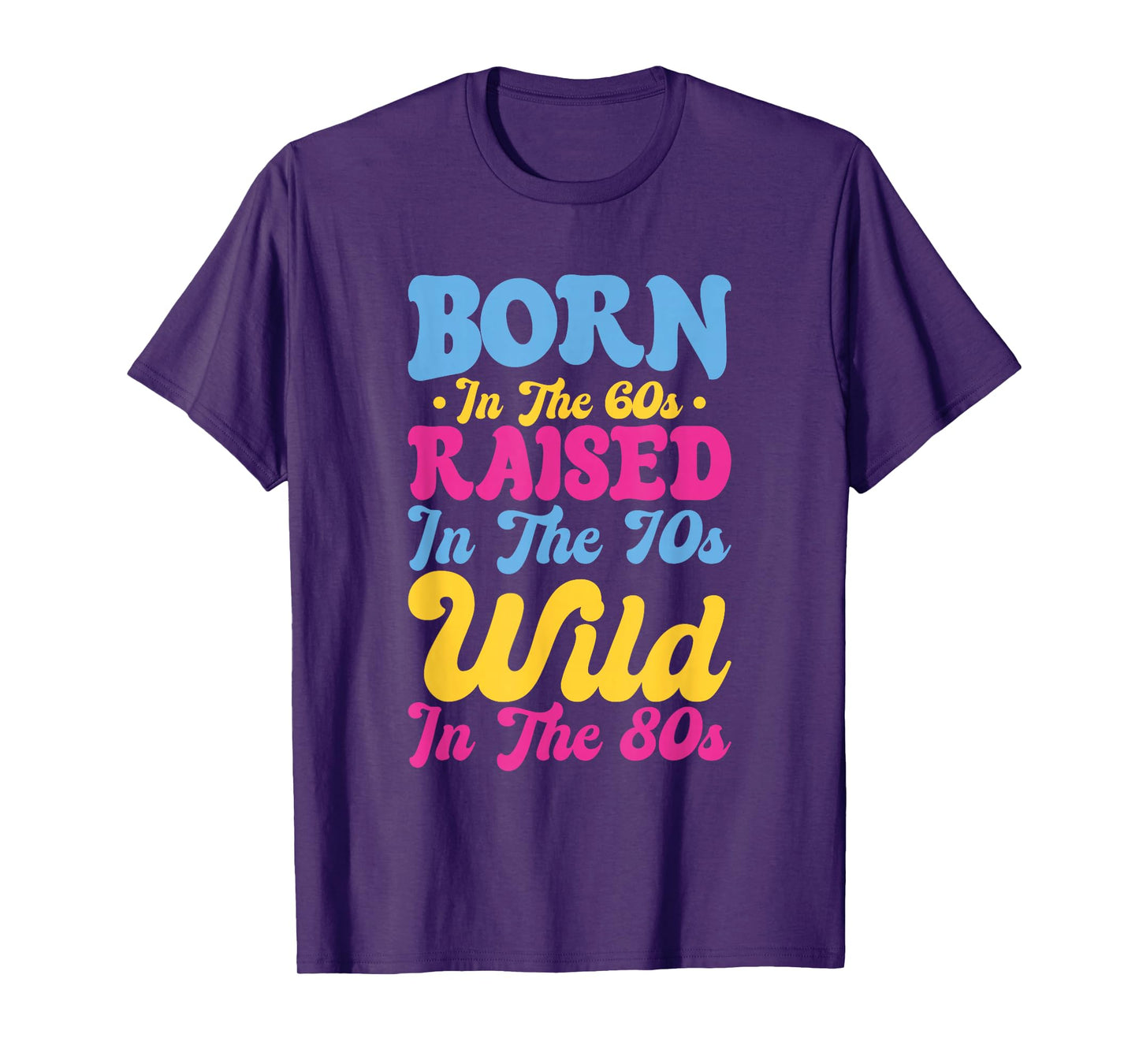 Born In The 60s - Raised In The 70s - Wild In The 80s T-Shirt