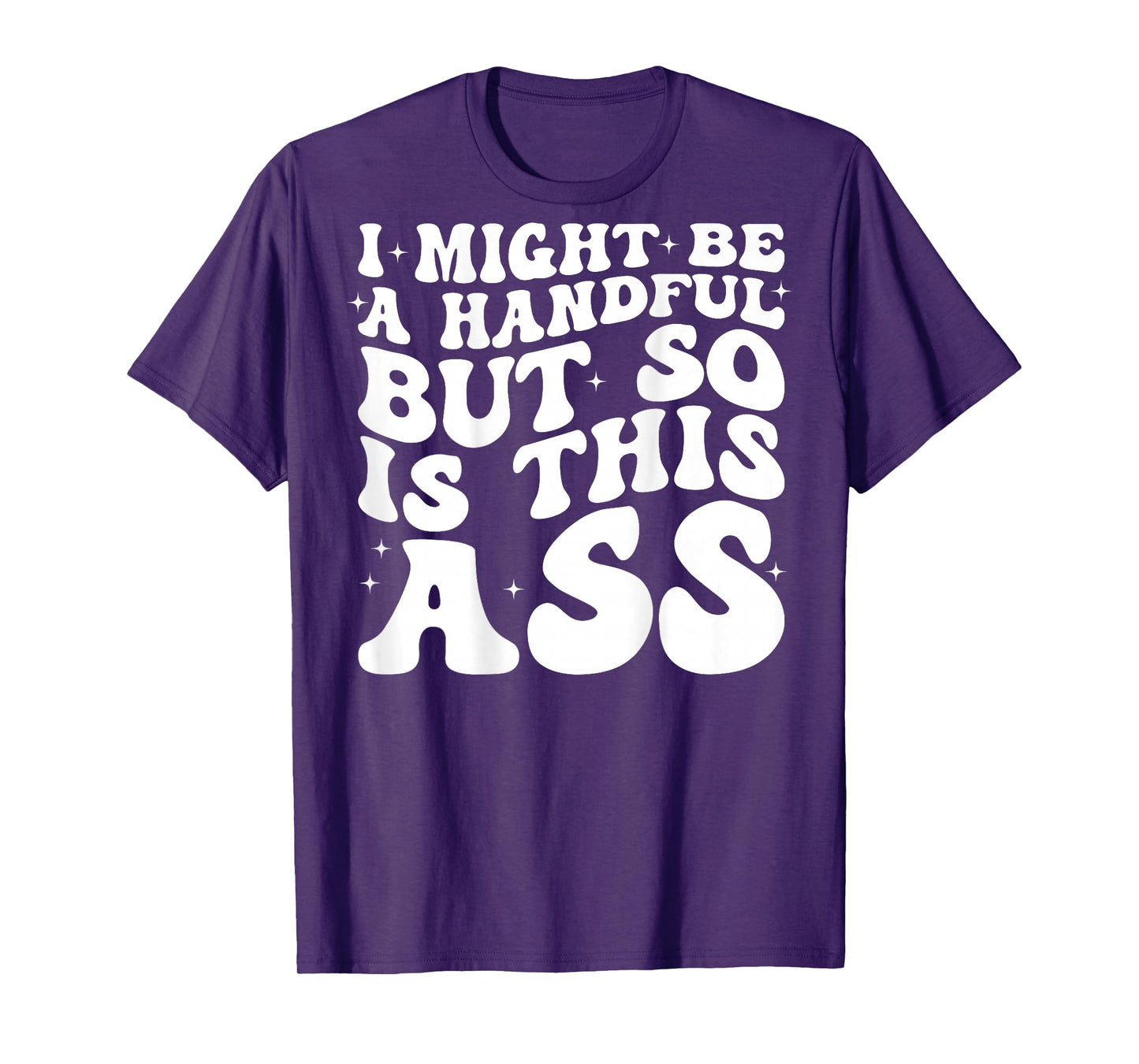 I Might Be A Handful But So Is This Ass (on back) T-Shirt