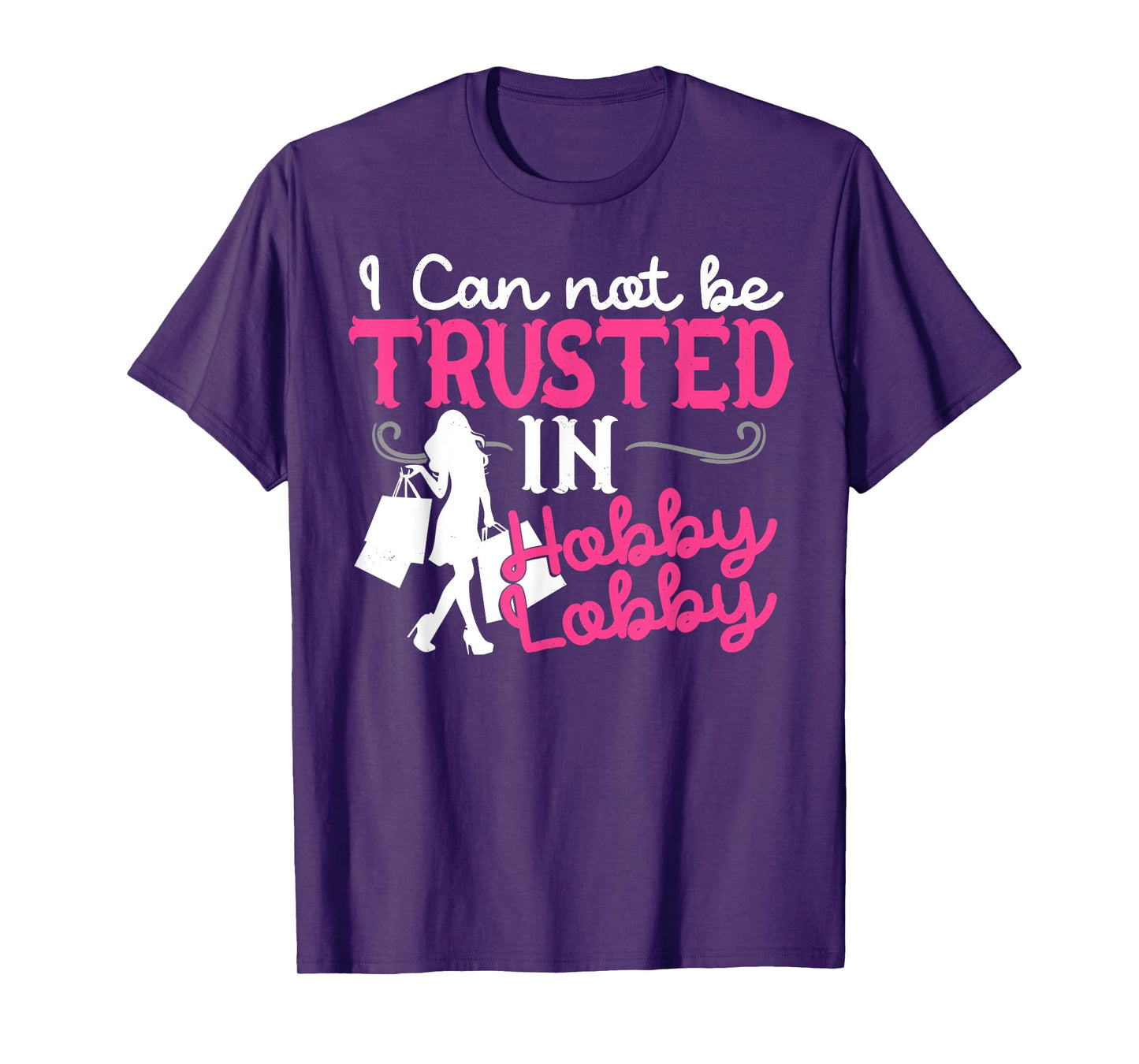I Cannot Be Trusted In Hobby Lobby Funny Gift T-Shirt