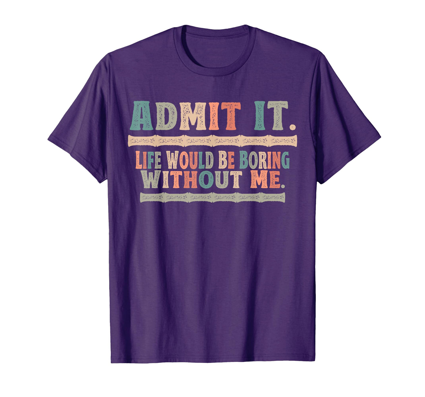 Admit It Life Would Be Boring Without Me Funny Sayings T-Shirt