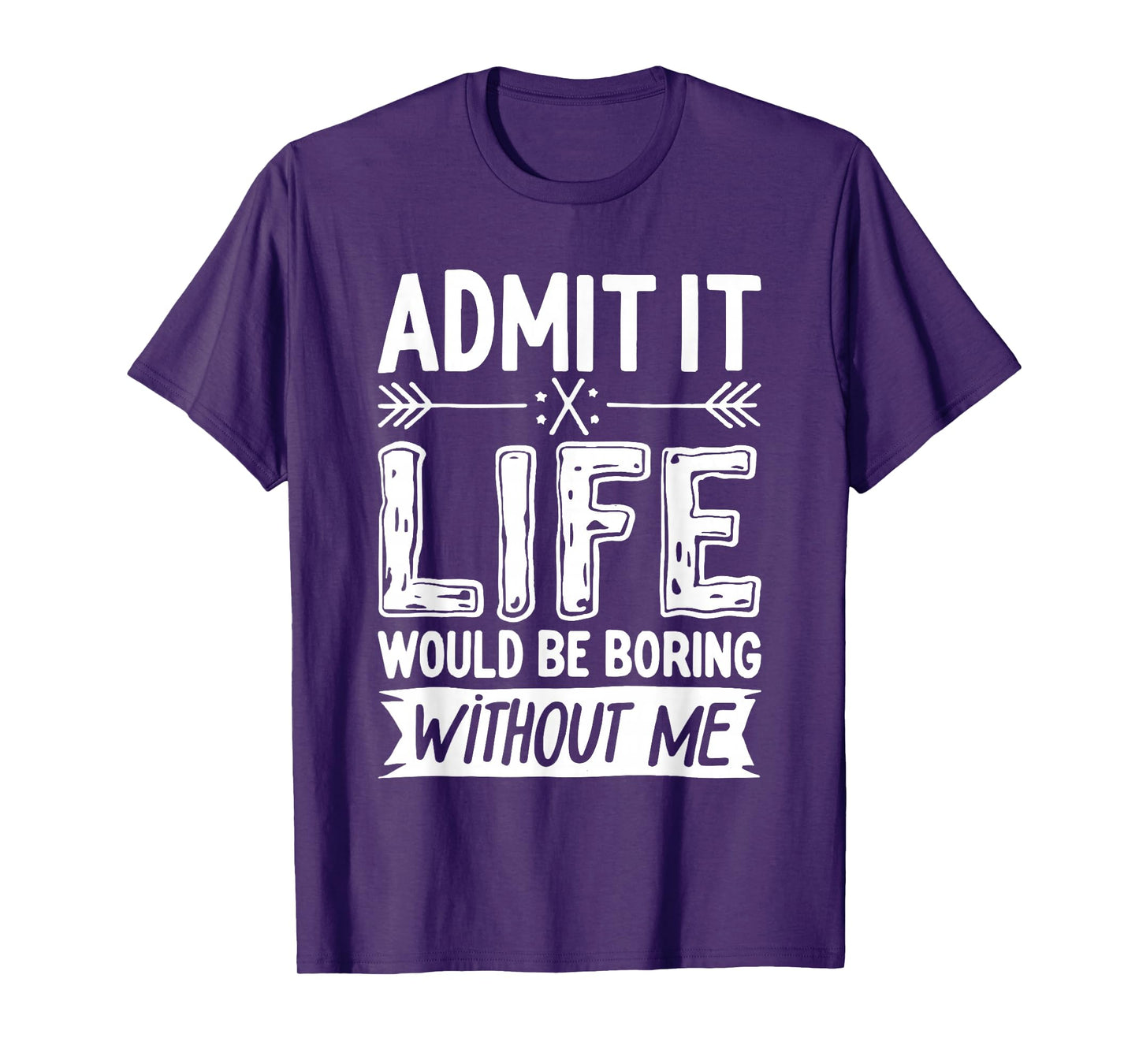 Admit It Life Would Be Boring Without Me Shirt Funny Saying T-Shirt