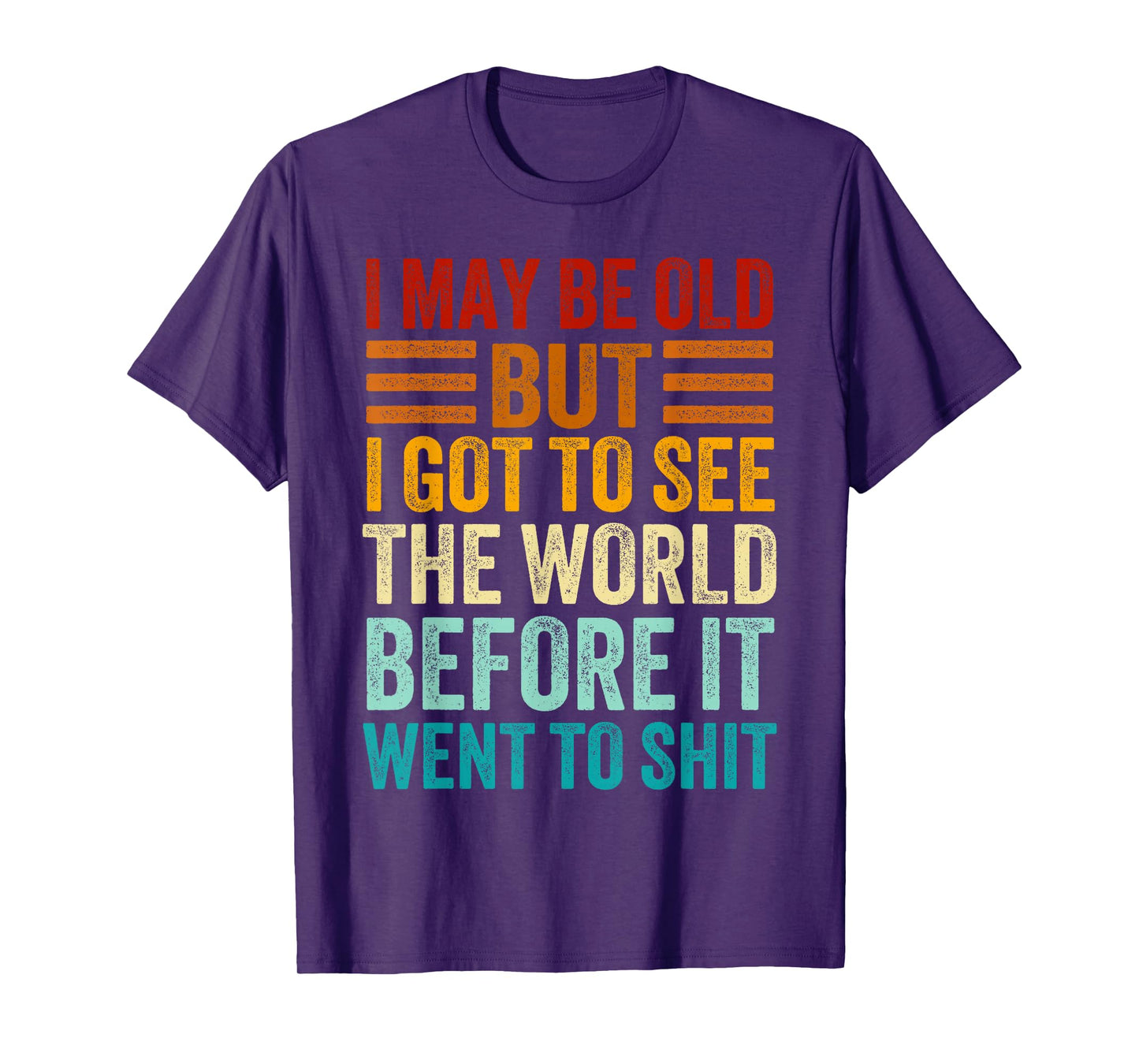 I May Be Old But I Got To See The World Before It Went Shit T-Shirt