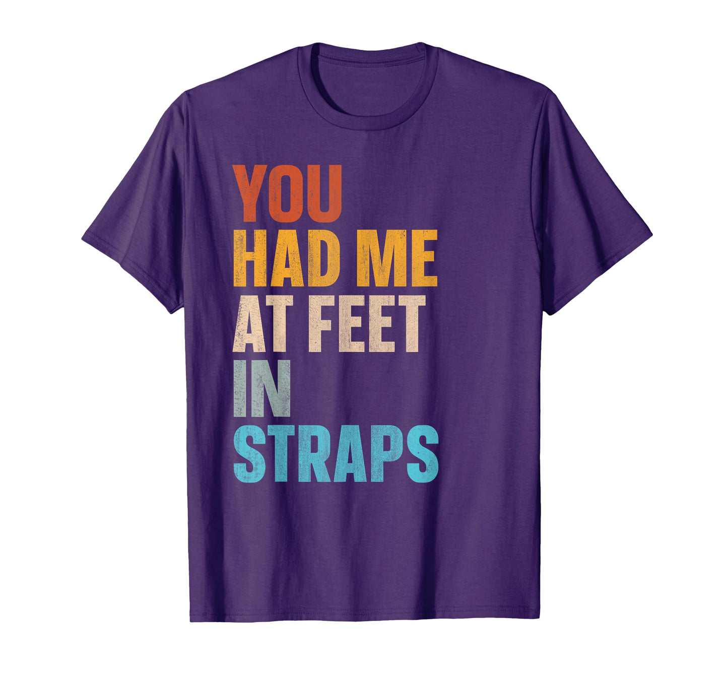 You Had Me At Feet In Straps T-Shirt