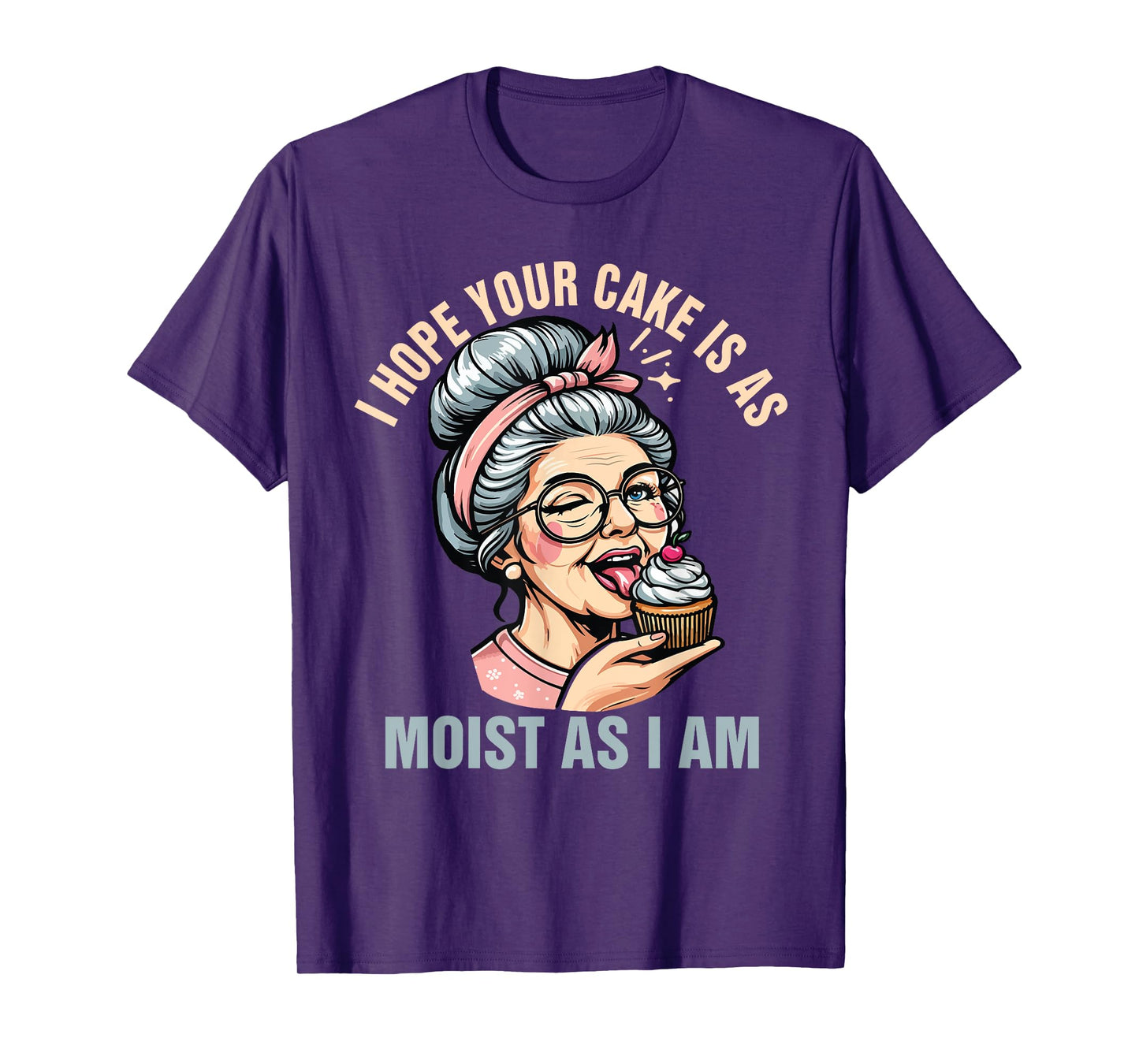 Sarcasm Humor Funny I Hope Your Cake Is As Moist As I'm T-Shirt