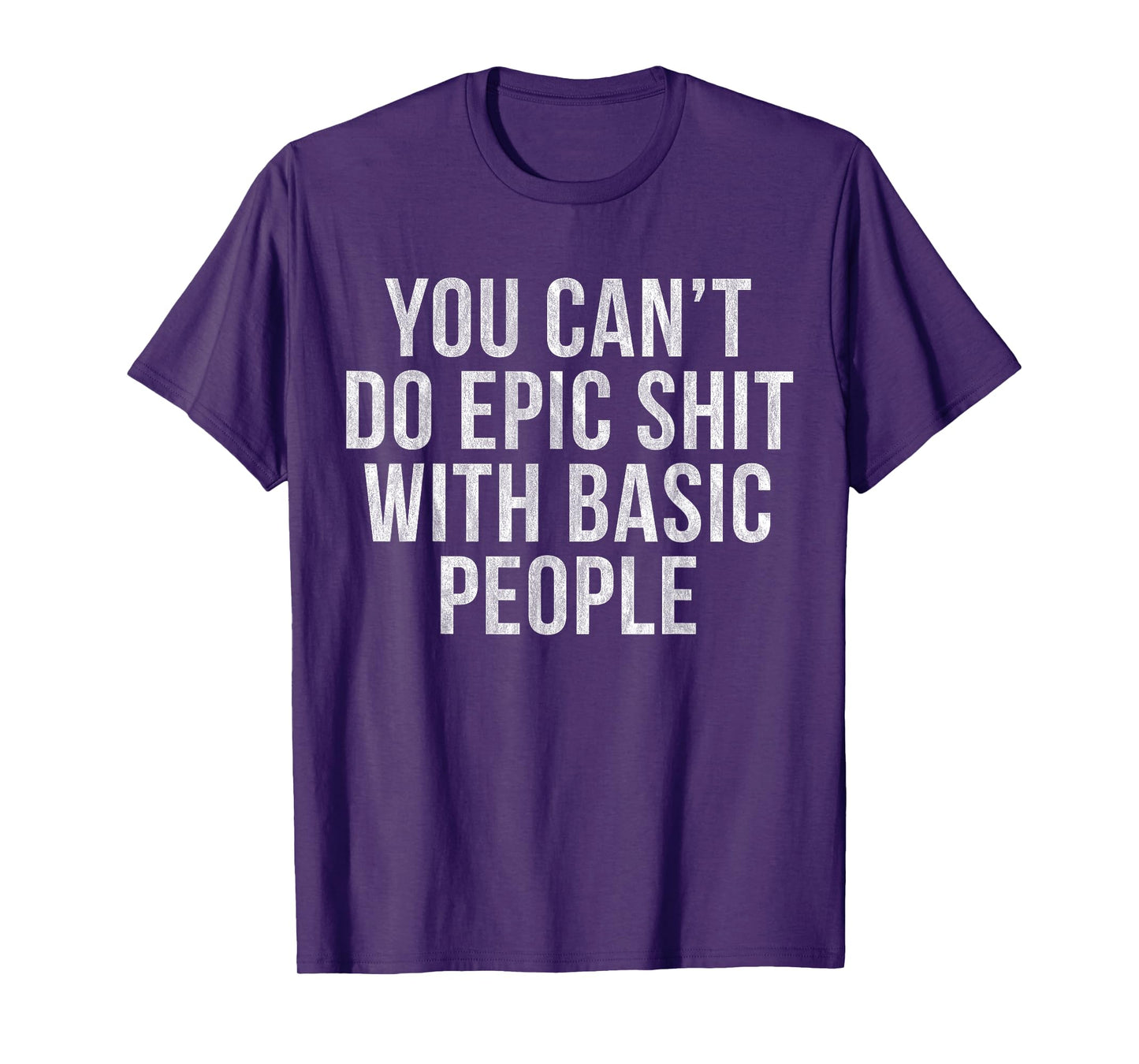 YOU CAN'T DO EPIC SHIT WITH BASIC PEOPLE T-Shirt