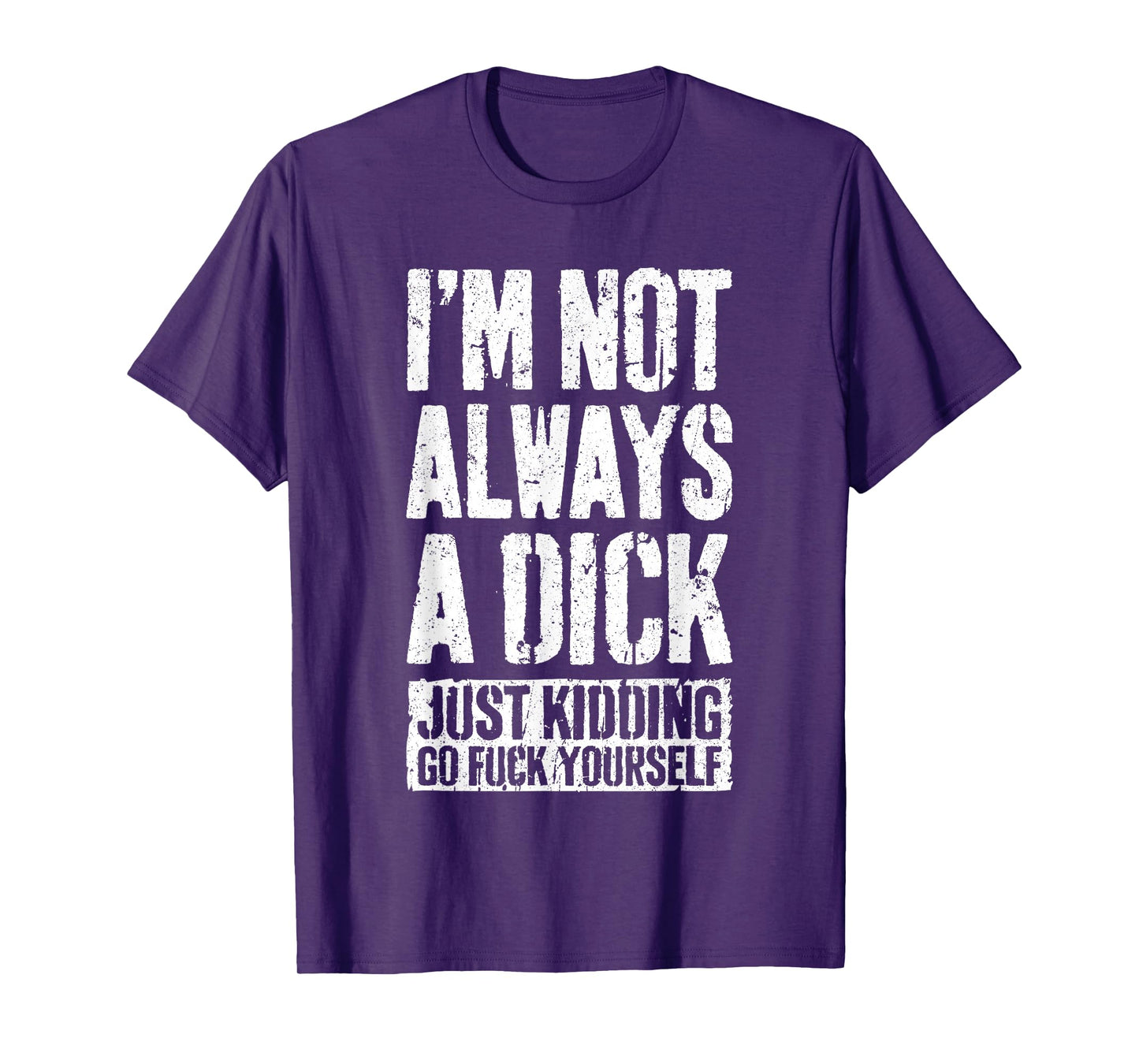 I'm Not Always A Dick Shirt Just Kidding Go Fuck Yourself D T-Shirt