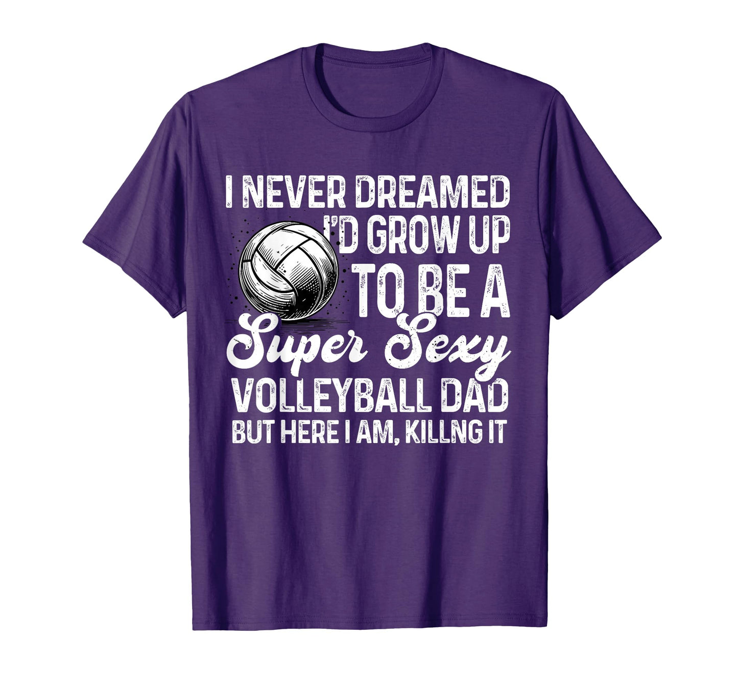 I Never Dreamed I'd Grow Up To Be A Sexy Volleyball Dad T-Shirt